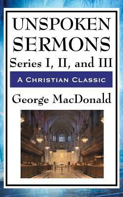 Unspoken Sermons: Series I, II, and III by George MacDonald
