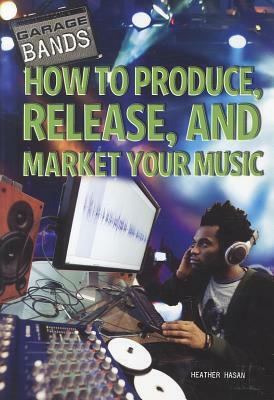 How to Produce, Release, and Market Your Music by Heather Hasan