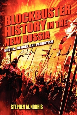 Blockbuster History in the New Russia: Movies, Memory, and Patriotism by Stephen M. Norris