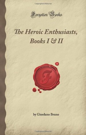 The Heroic Enthusiasts, Books I & II: An Ethical Poem by Giordano Bruno