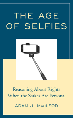 The Age of Selfies: Reasoning about Rights When the Stakes Are Personal by Adam J. MacLeod