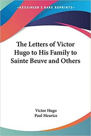 The Letters of Victor Hugo to His Family to Sainte Beuve and Others by Paul Meurice, Victor Hugo