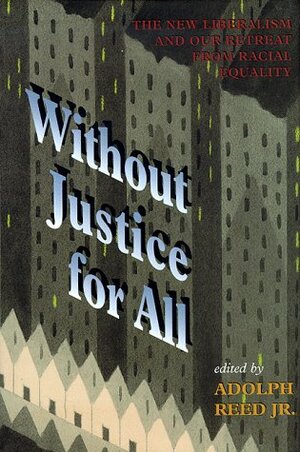 Without Justice For All: The New Liberalism And Our Retreat From Racial Equality by Adolph L. Reed Jr.