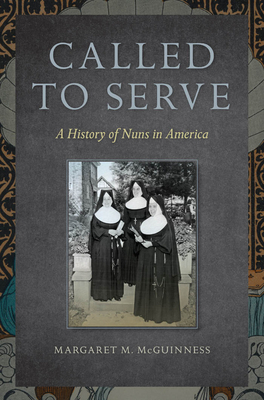 Called to Serve: A History of Nuns in America by Margaret M. McGuinness