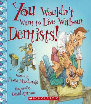 You Wouldn't Want to Live Without Dentists! by Fiona MacDonald