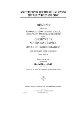 New York Mayor Rudolph Giuliani: winning the war on drugs and crime by Committee on Government Reform (house), United St Congress, United States House of Representatives