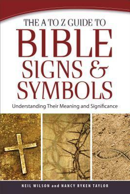 The A to Z Guide to Bible Signs and Symbols: Understanding Their Meaning and Significance by Neil Wilson, Nancy Ryken Taylor