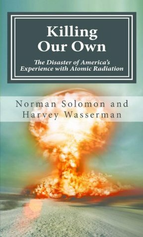 Killing our Own: The Disaster of America's Experience with Atomic Radiation by Norman Solomon, Harvey Wasserman