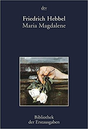 Maria Magdalene. Ein bürgerliches Trauerspiel in drei Akten. by Friedrich Hebbel