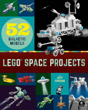Lego Space Projects: 52 Galactic Models by Jeff Friesen