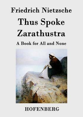 Thus Spoke Zarathustra: A Book for All and None by Friedrich Nietzsche