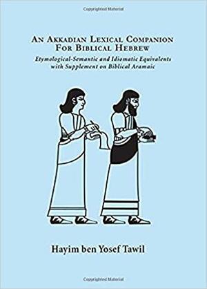 An Akkadian Lexical Companion for Biblical Hebrew: Etymological-Semantic and Idiomatic Equivalents with Supplement on Biblical Aramaic by Richard White, Hayim Tawil