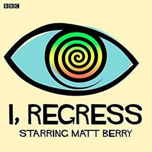 I, Regress by Alex Lowe, Tara Flynn, Matt Berry, Morgana Robinson, Derek Griffiths, Simon Greenall, Jack Klaff, Katherine Parkinson