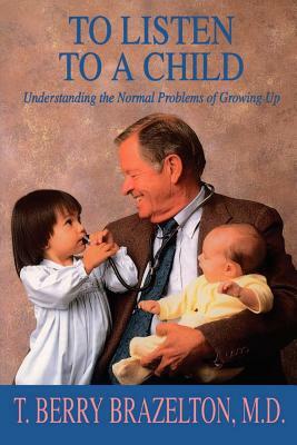 To Listen to a Child & Understanding the Normal Problems of Growing Up by T. Berry Brazelton