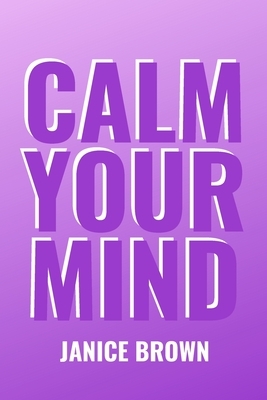 Calm Your Mind by Janice Brown