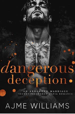 Dangerous Deception: An Arranged Marriage, Secret Pregnancy, Mafia Romance by Ajme Williams