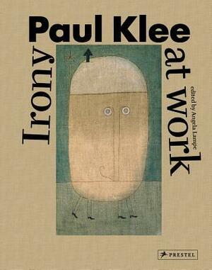 Paul Klee: Irony at Work by Michael Baumgartner, Gregor Wedekind, Osamu Okuda, Marcella Lista, Charles W. Haxthausen, Remi Labrusse, Angela Lampe, Maria Stavrinaki, Christine Hopfengart, Cathrin Klingsohr-Leroy