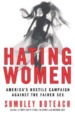 Hating Women: America's Hostile Campaign Against the Fairer Sex by Shmuley Boteach