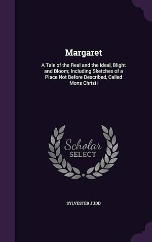 Margaret: A Tale of the Real and the Ideal, Blight and Bloom; Including Sketches of a Place Not Before Described, Called Mons Christi by Sylvester Judd