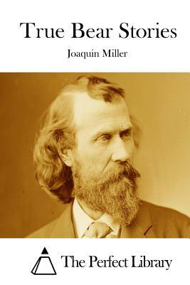 True Bear Stories by Joaquin Miller