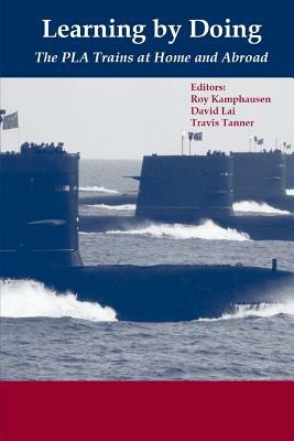Learning by Doing: The PLA Trains at Home and Abroad by Travis Tanner, David Lai, Roy Kamphausen