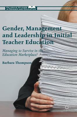 Gender, Management and Leadership in Initial Teacher Education: Managing to Survive in the Education Marketplace? by Barbara Thompson