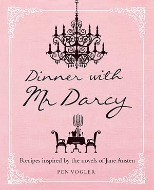 Dinner with Mr. Darcy: Recipes Inspired By the Novels of Jane Austen by Pen Vogler