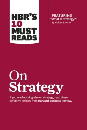 HBR's 10 Must Reads on Strategy (including featured article “What Is Strategy?” by Michael E. Porter) by Robert S. Kaplan, Michael E. Porter, Jerry I. Porras, Gary L. Neilson, Michael C. Mankins, Mark W. Johnson, Marcia W. Blenko, Orit Gadiesh, James C. Collins, W. Chan Kim