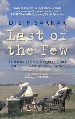 Last of the Few: 18 Battle of Britain Fighter Pilots Tell Their Extraordinary Stories by Dilip Sarkar