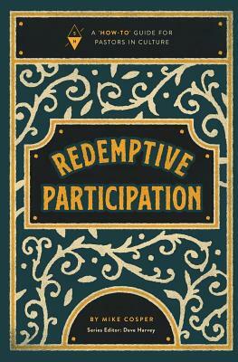 Redemptive Participation: A How-To Guide for Pastors in Culture by Mike Cosper