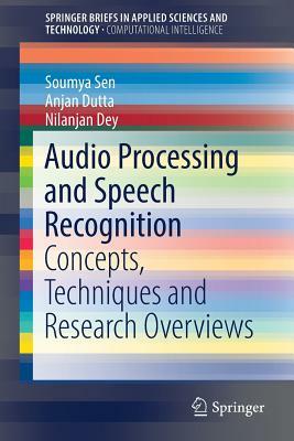 Audio Processing and Speech Recognition: Concepts, Techniques and Research Overviews by Soumya Sen, Anjan Dutta, Nilanjan Dey