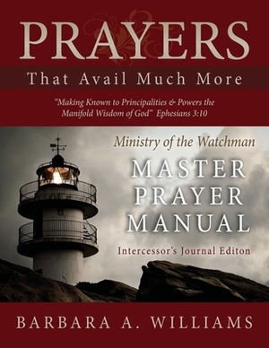 Prayers That Avail Much More: Making Known to Principalities and Powers the Manifold Wisdom of God: Intercessor's Journal Edition - Ministry of the by Barbara a. Williams