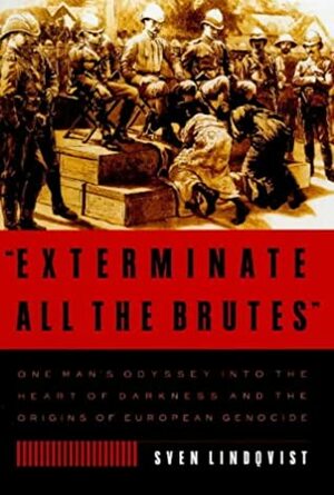 Exterminate All The Brutes: A Modern Odyssey Into The Heart Of Darkness by Sven Lindqvist, Joan Tate