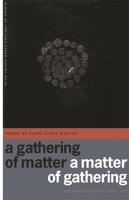 A Gathering of Matter / A Matter of Gathering: Poems by Dawn Lundy Martin