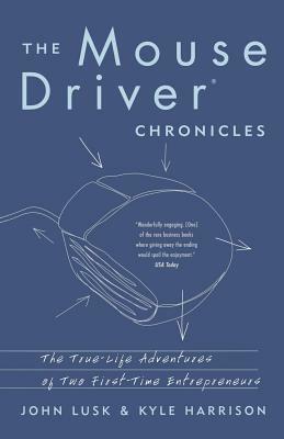 The Mousedriver Chronicles: The True- Life Adventures of Two First-Time Entrepreneurs by John Lusk, Kyle Harrison