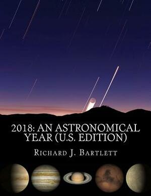 2018 An Astronomical Year (U.S. Edition): A Reference Guide to 365 Nights of Astronomy by Richard J. Bartlett