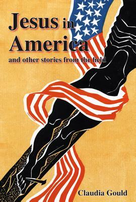 Jesus in America and Other Stories from the Field by Claudia Gould