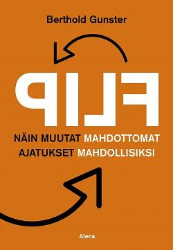 Flip: näin muutat mahdottomat ajatukset mahdollisiksi by Berthold Gunster