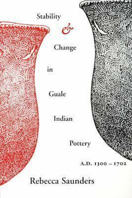 Stability and Change in Guale Indian Pottery, 1300-1702 by Rebecca Saunders