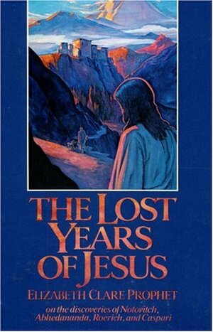 The Lost Years of Jesus: On the discoveries of Notovitch, Abhedananda, Roerich, and Caspari by Elizabeth Clare Prophet