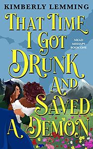 That Time I Got Drunk and Saved a Demon: Mead Mishaps 1 by Kimberly Lemming