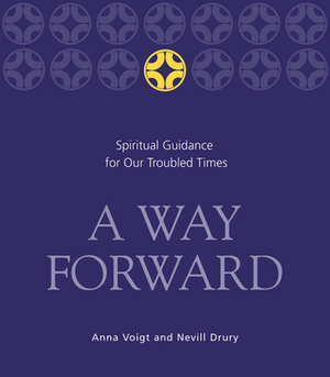 A Way Forward: Spiritual Guidance for Our Troubled Times by Anna Voigt, Nevill Drury