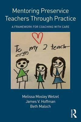 Mentoring Preservice Teachers Through Practice: A Framework for Coaching with CARE by James V. Hoffman, Beth Maloch, Melissa Mosley Wetzel