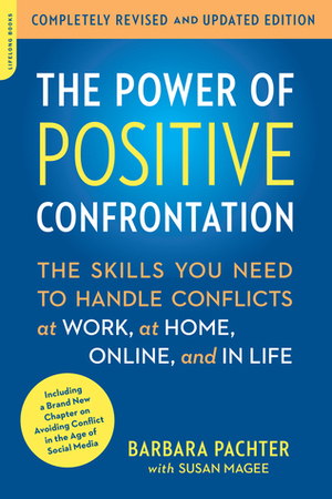 The Power of Positive Confrontation: The Skills You Need to Handle Conflicts at Work, at Home, Online, and in Life, completely revised and updated edition by Susan Magee, Barbara Pachter