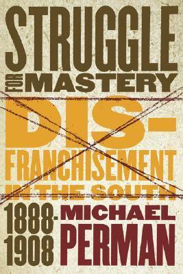 Struggle for Mastery: Disfranchisement in the South, 1888-1908 by Michael Perman