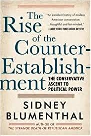 The Rise of the Counter-Establishment: From Conservative Ideology to Political Power by Sidney Blumenthal