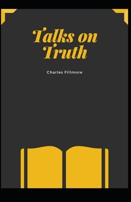 Talks on Truth: (self Help, Christian literature) Charles Fillmore [Annotated] by Charles Fillmore