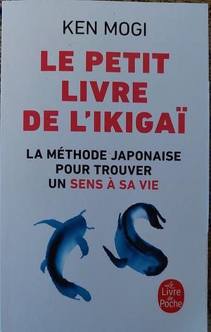 Le petit livre de l'Ikigaï: La méthode japonaise pour trouver un sens à sa vie by Ken Mogi