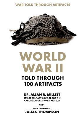 World War II Told Through 100 Artifacts by Julian Thompson, Allan R. Millett