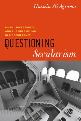 Questioning Secularism: Islam, Sovereignty, and the Rule of Law in Modern Egypt by Hussein Ali Agrama